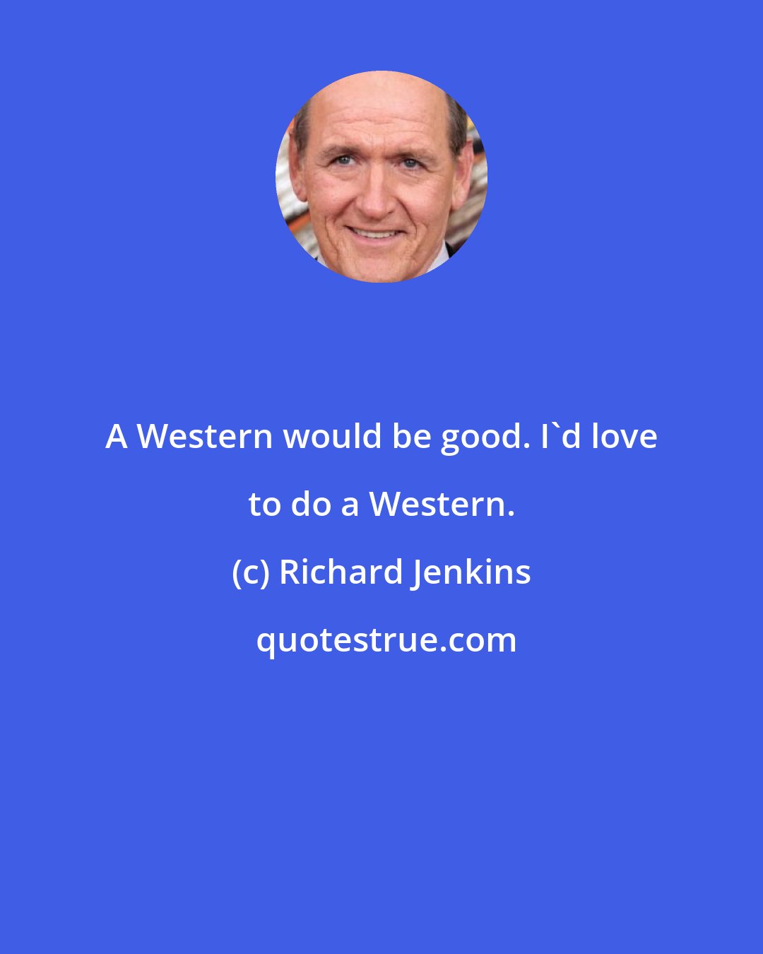 Richard Jenkins: A Western would be good. I'd love to do a Western.