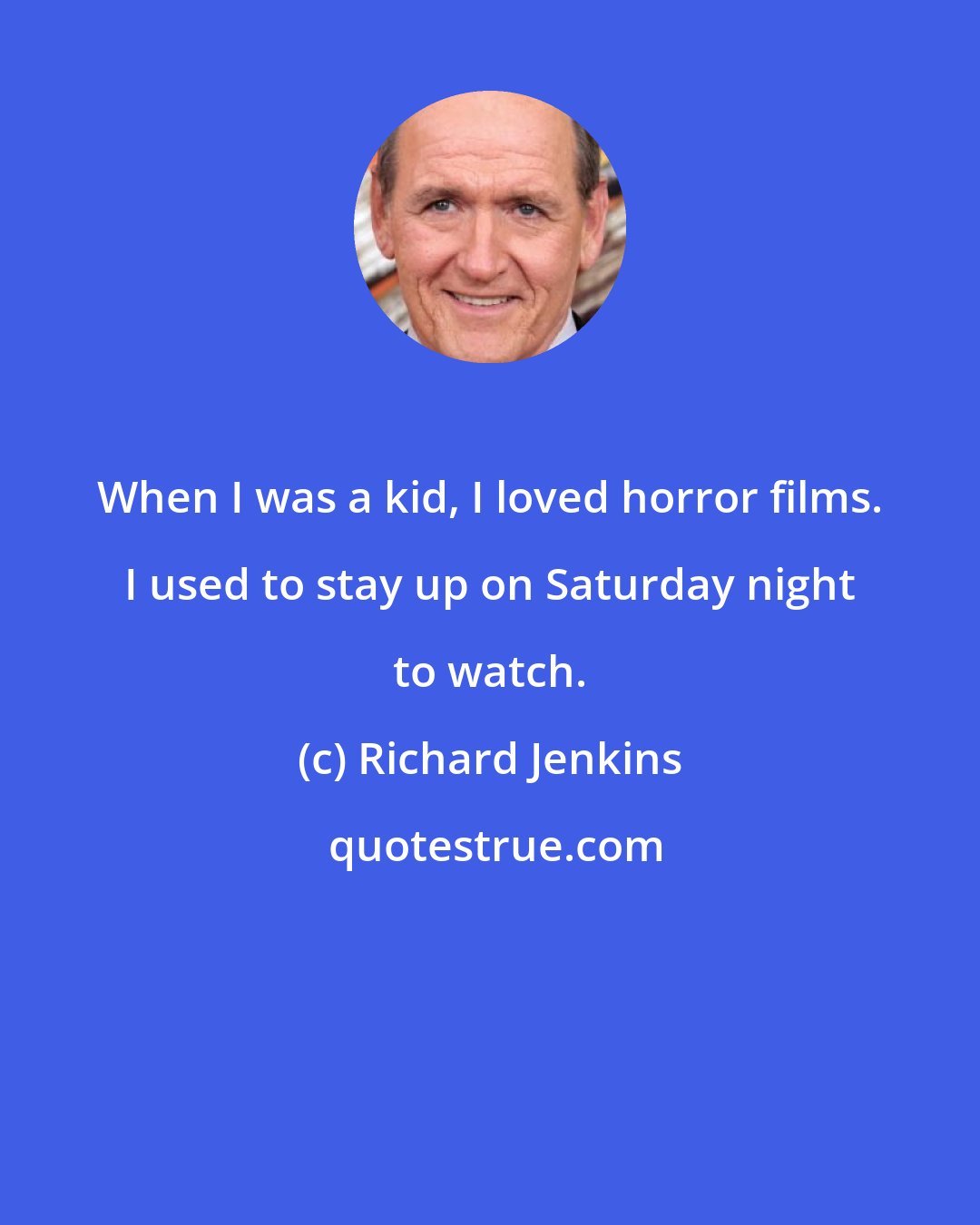 Richard Jenkins: When I was a kid, I loved horror films. I used to stay up on Saturday night to watch.