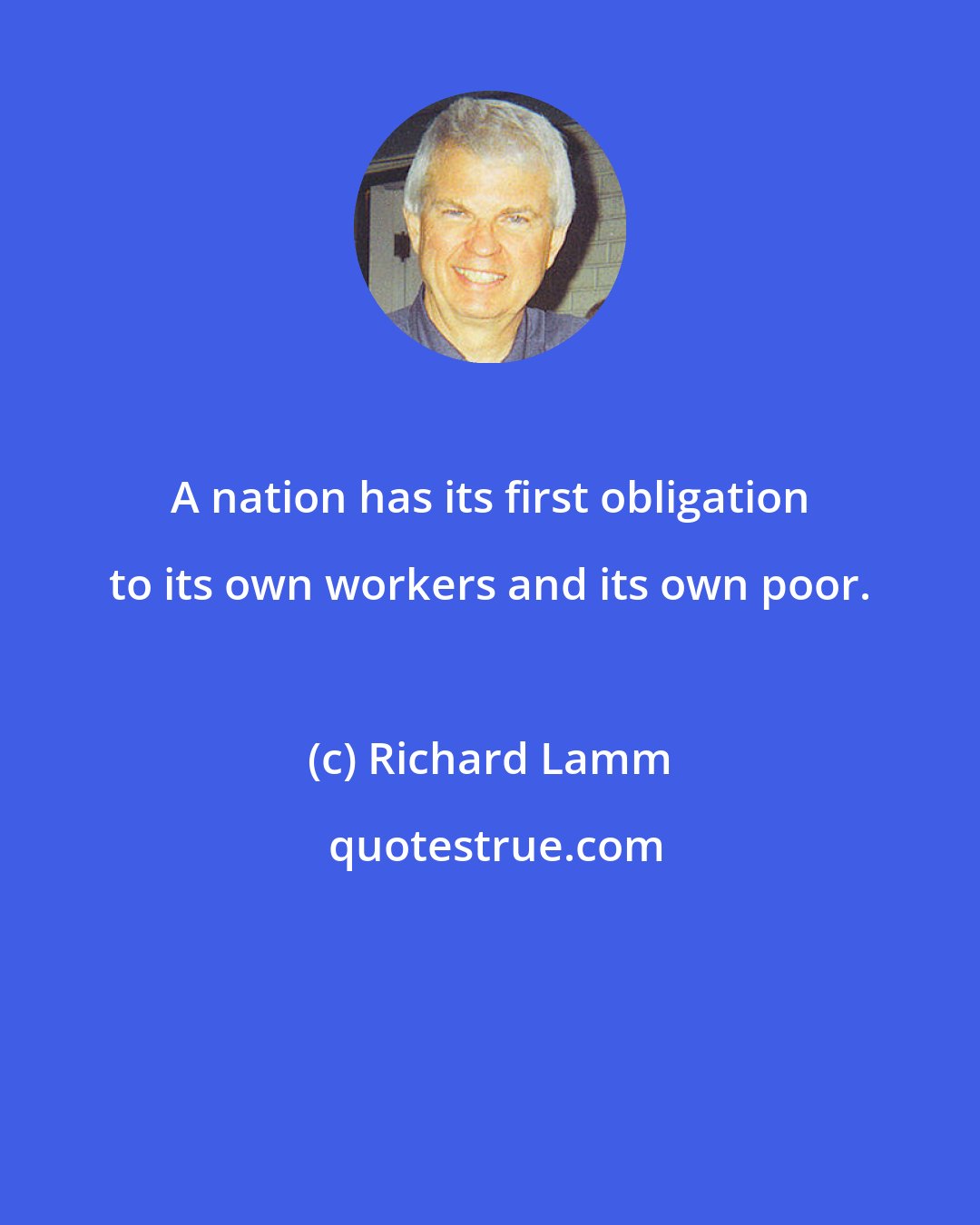 Richard Lamm: A nation has its first obligation to its own workers and its own poor.