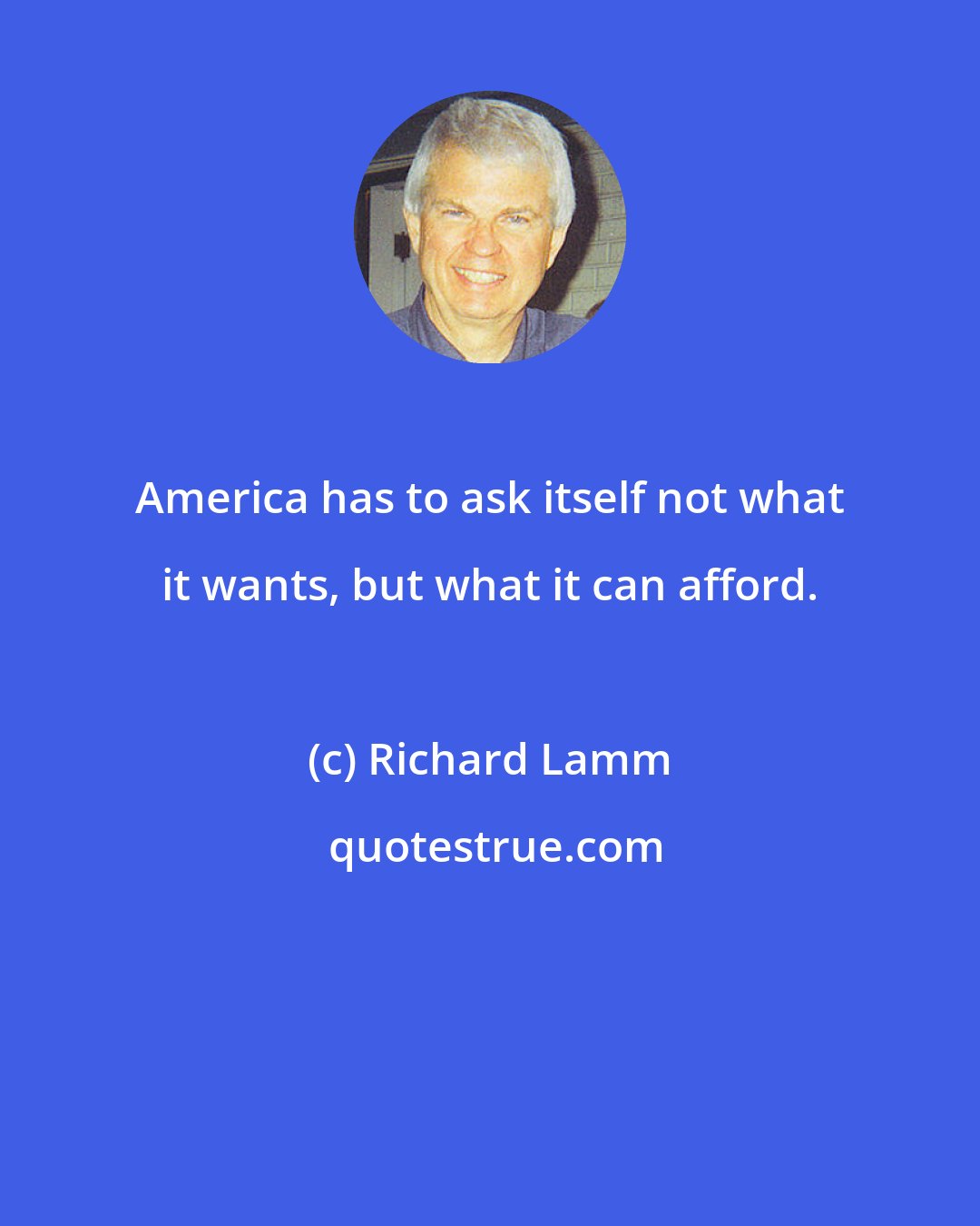 Richard Lamm: America has to ask itself not what it wants, but what it can afford.