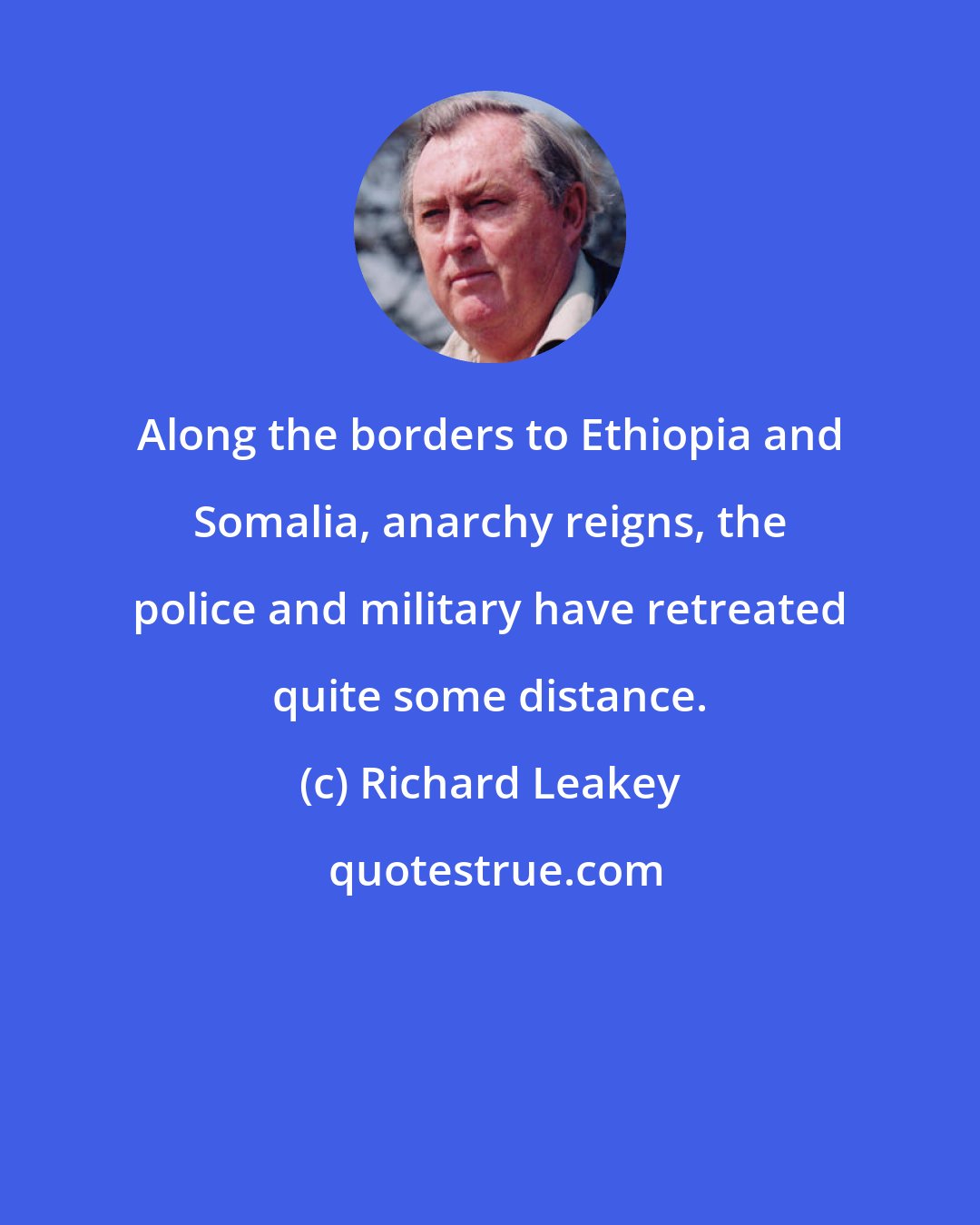 Richard Leakey: Along the borders to Ethiopia and Somalia, anarchy reigns, the police and military have retreated quite some distance.