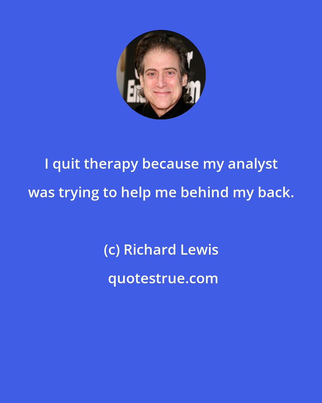 Richard Lewis: I quit therapy because my analyst was trying to help me behind my back.