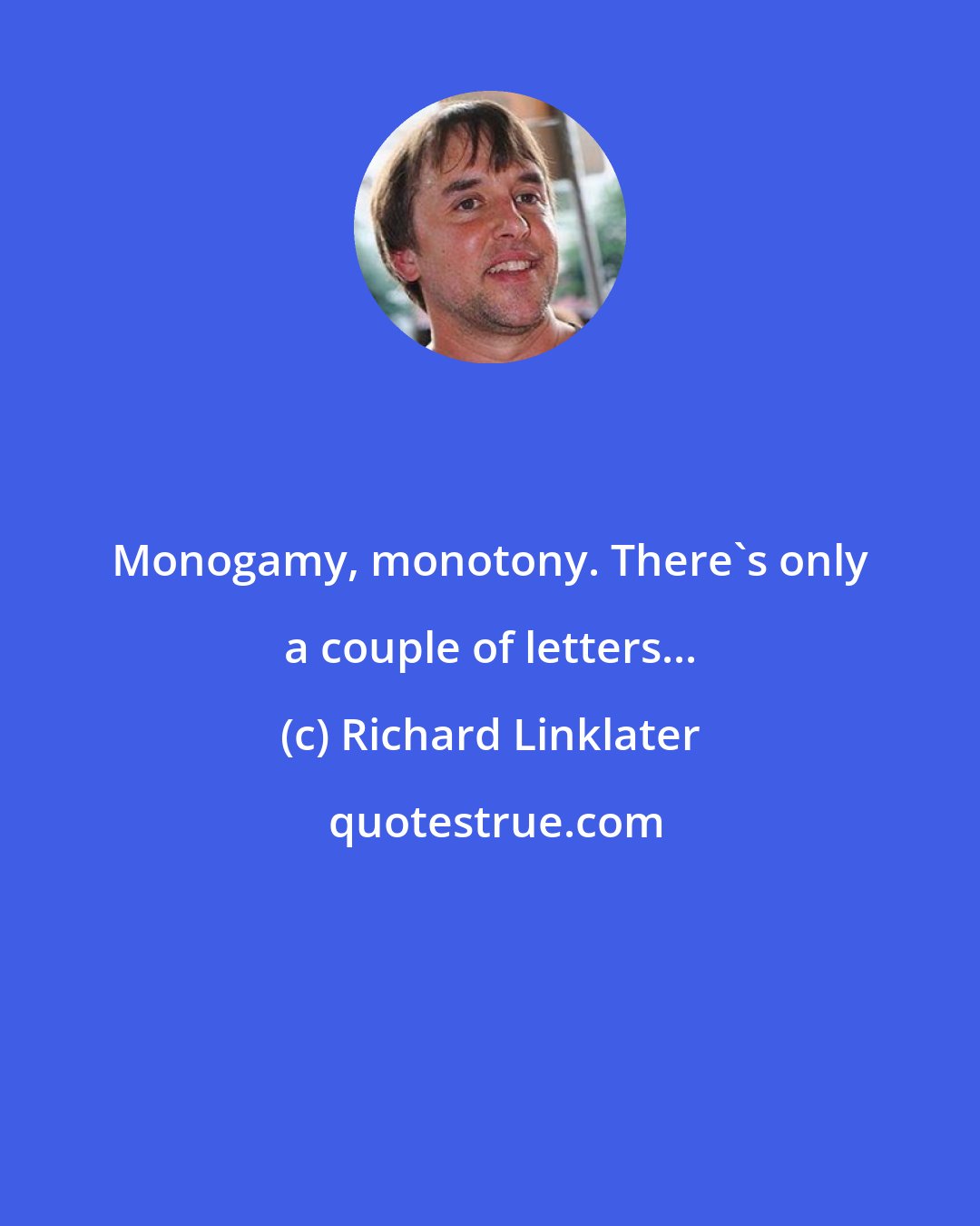 Richard Linklater: Monogamy, monotony. There's only a couple of letters...