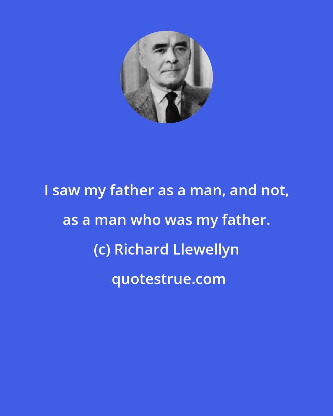 Richard Llewellyn: I saw my father as a man, and not, as a man who was my father.