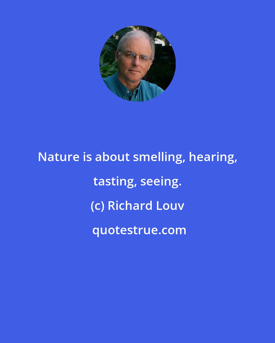 Richard Louv: Nature is about smelling, hearing, tasting, seeing.