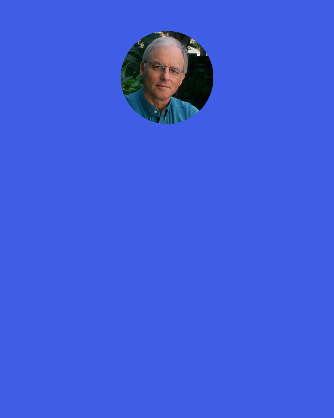 Richard Louv: The physical exercise and emotional stretching that children enjoy in unorganized play is more varied and less time-bound than is found in organized sports. Playtime—especially unstructured, imaginative, exploratory play—is increasingly recognized as an essential component of wholesome child development.