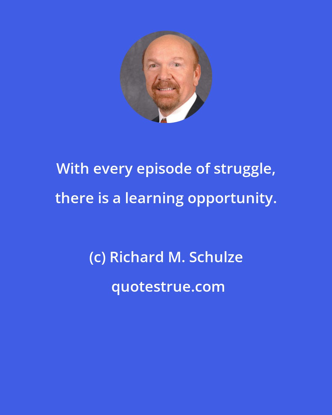 Richard M. Schulze: With every episode of struggle, there is a learning opportunity.