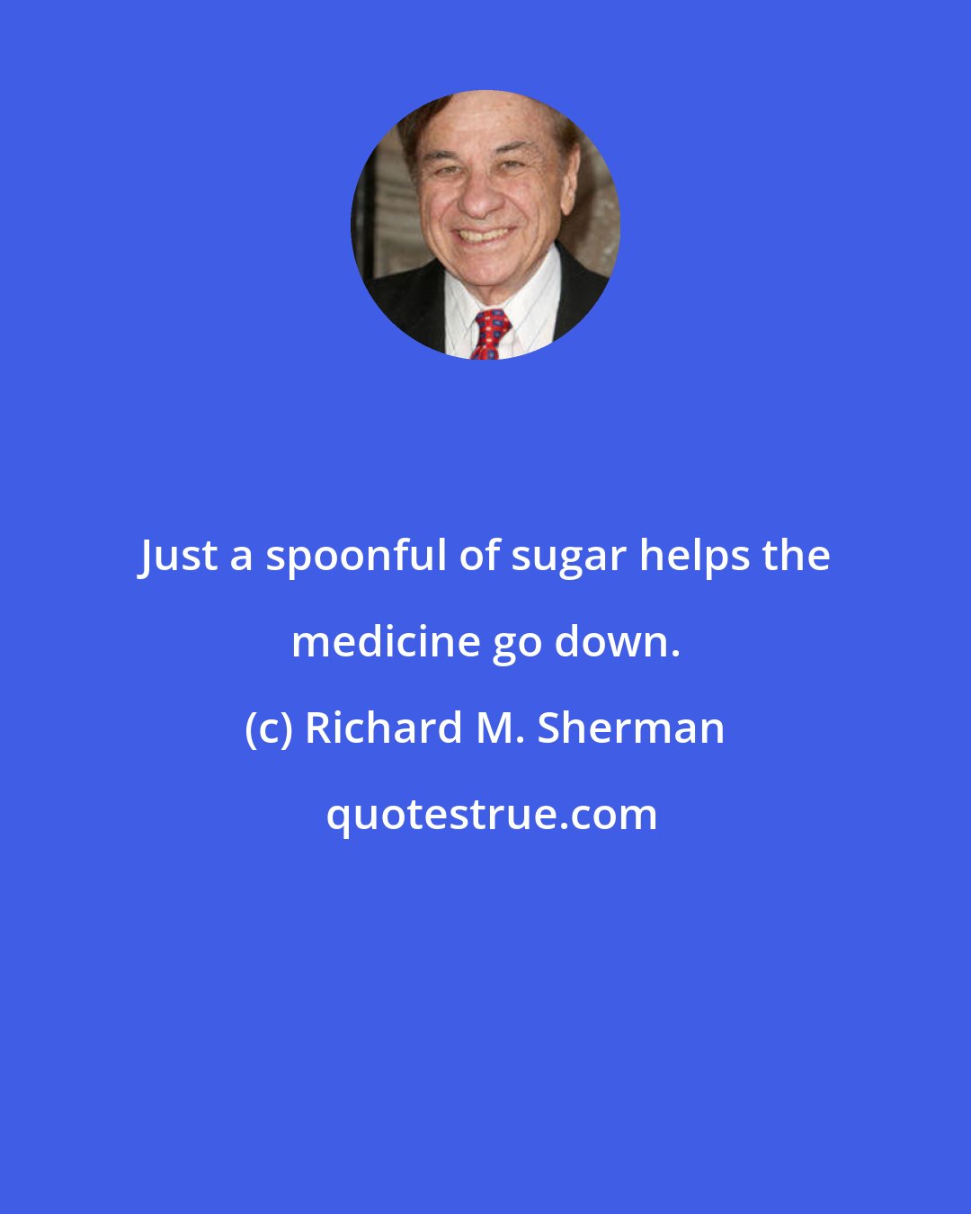 Richard M. Sherman: Just a spoonful of sugar helps the medicine go down.