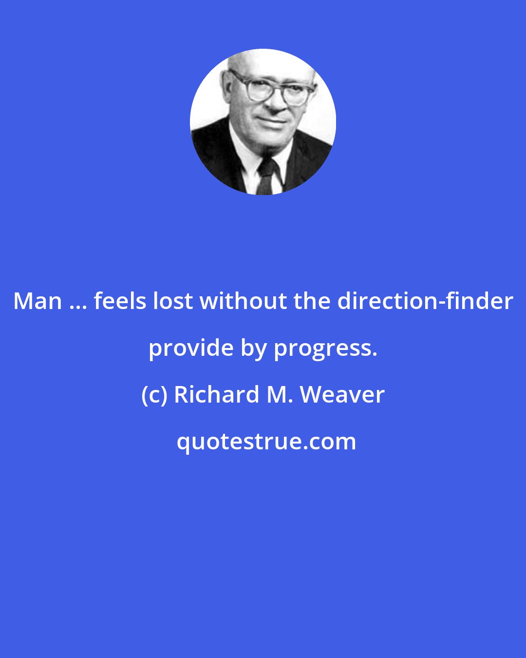 Richard M. Weaver: Man ... feels lost without the direction-finder provide by progress.