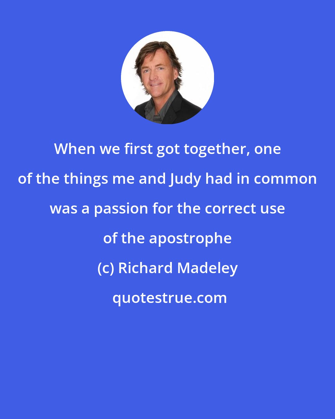 Richard Madeley: When we first got together, one of the things me and Judy had in common was a passion for the correct use of the apostrophe