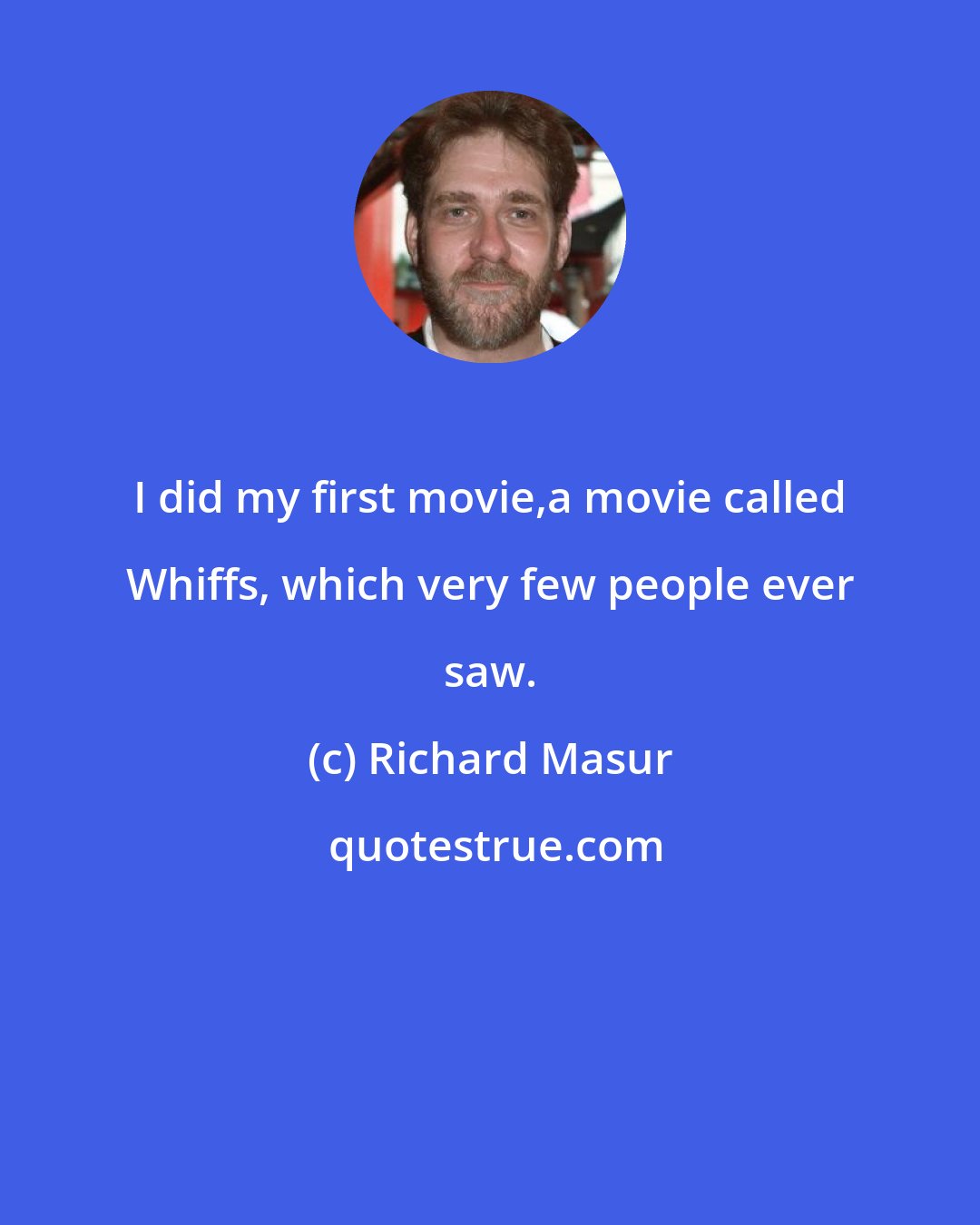 Richard Masur: I did my first movie,a movie called Whiffs, which very few people ever saw.