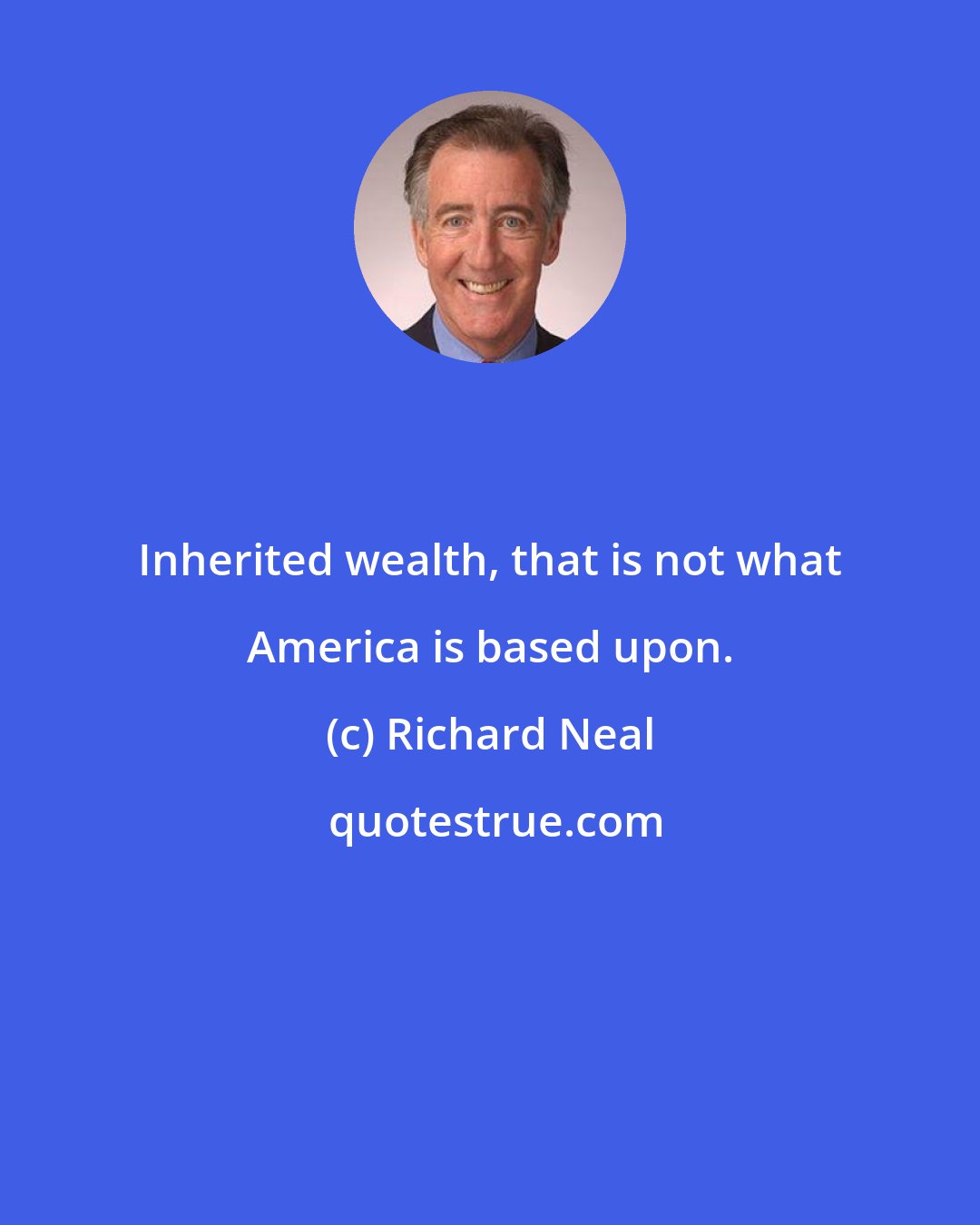 Richard Neal: Inherited wealth, that is not what America is based upon.