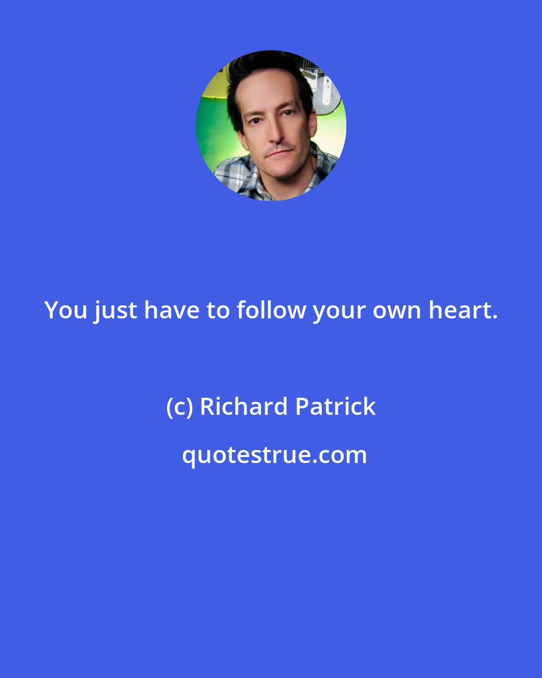 Richard Patrick: You just have to follow your own heart.