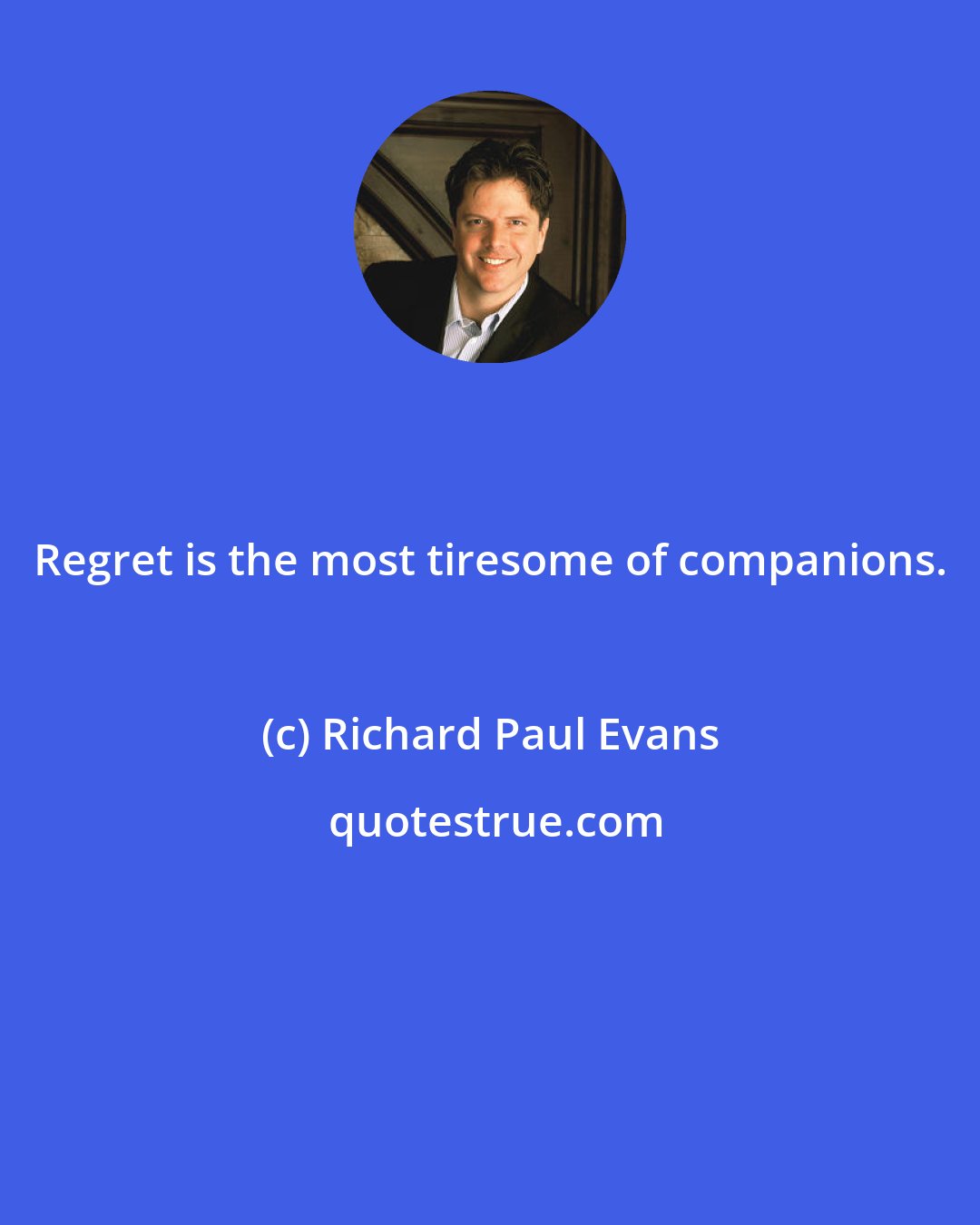 Richard Paul Evans: Regret is the most tiresome of companions.