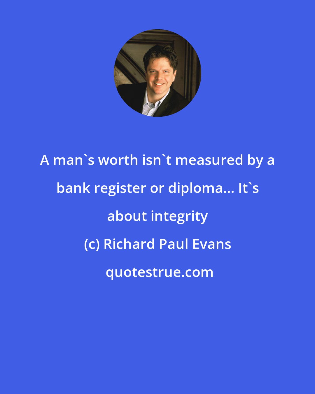 Richard Paul Evans: A man's worth isn't measured by a bank register or diploma... It's about integrity