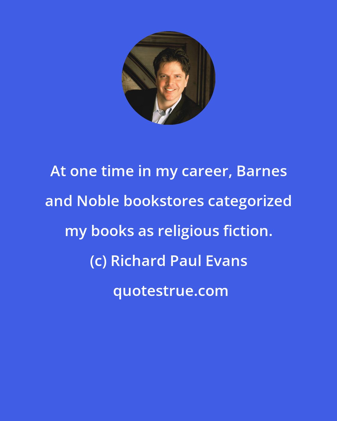 Richard Paul Evans: At one time in my career, Barnes and Noble bookstores categorized my books as religious fiction.