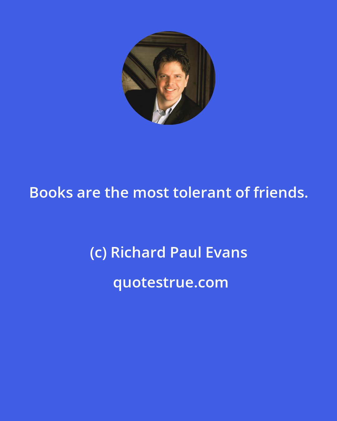 Richard Paul Evans: Books are the most tolerant of friends.