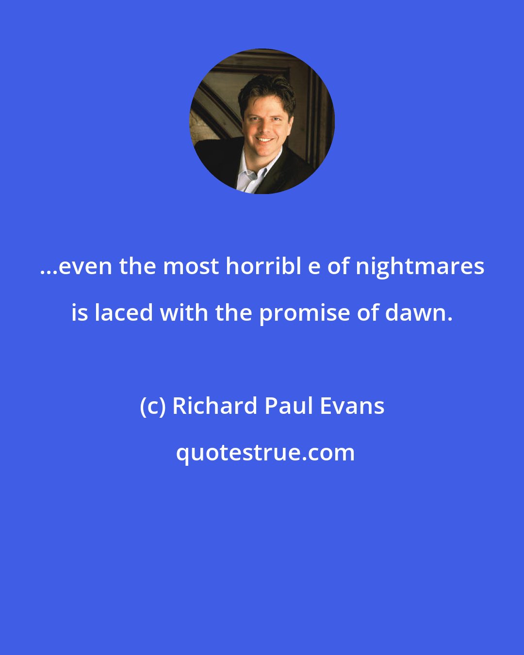 Richard Paul Evans: ...even the most horribl e of nightmares is laced with the promise of dawn.