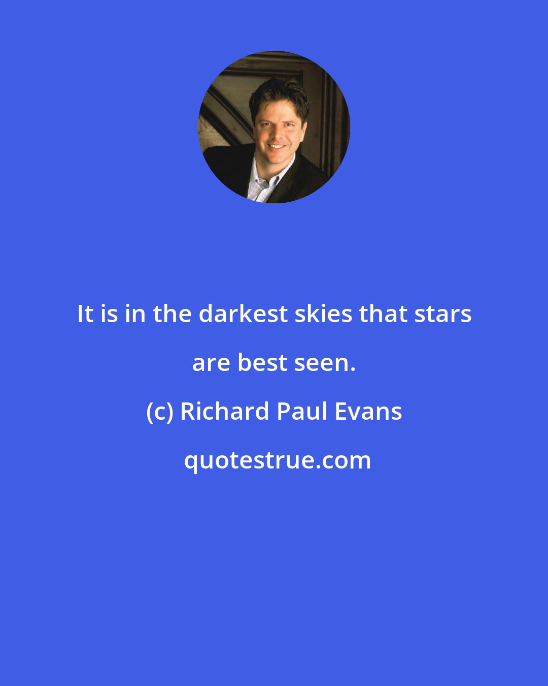 Richard Paul Evans: It is in the darkest skies that stars are best seen.