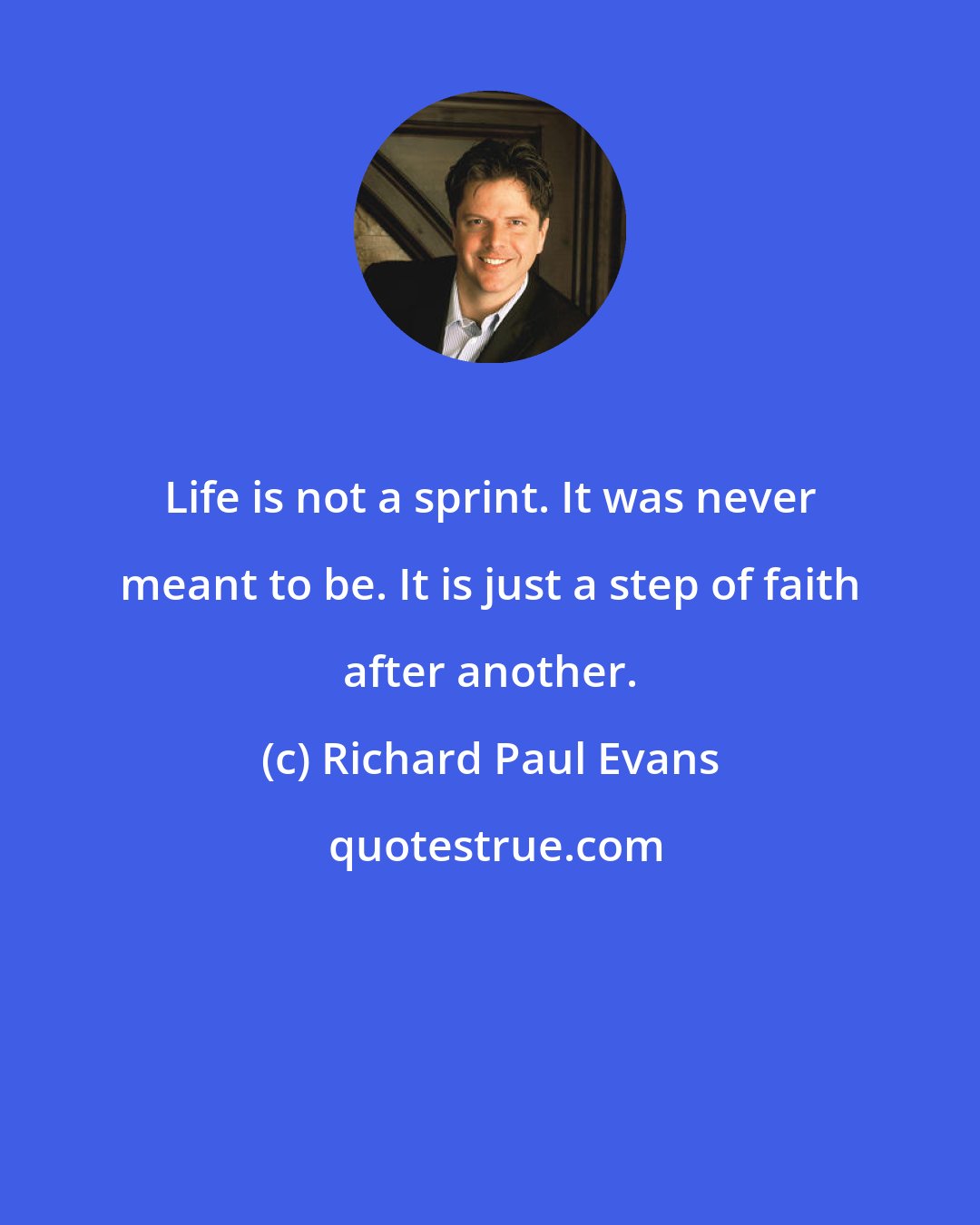 Richard Paul Evans: Life is not a sprint. It was never meant to be. It is just a step of faith after another.