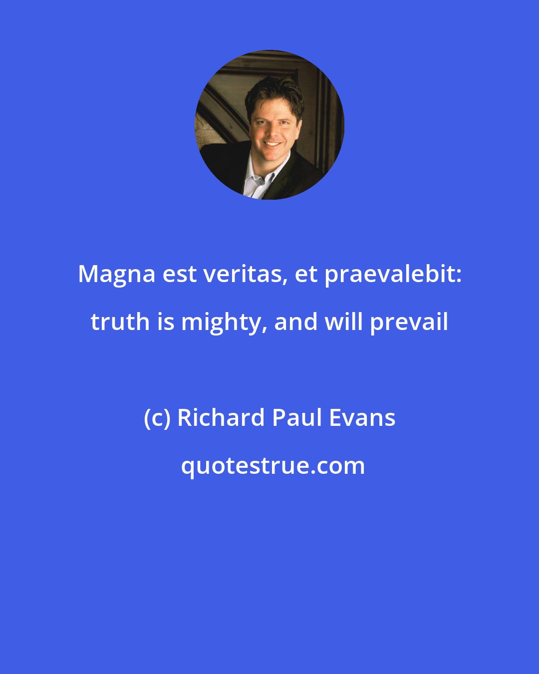 Richard Paul Evans: Magna est veritas, et praevalebit: truth is mighty, and will prevail