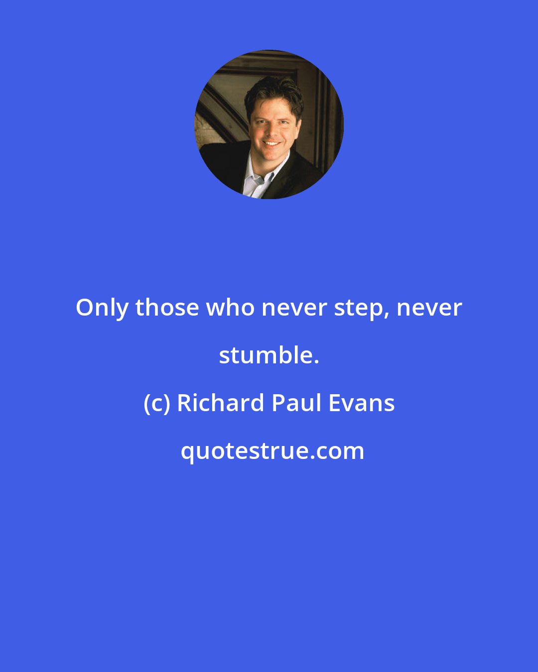 Richard Paul Evans: Only those who never step, never stumble.