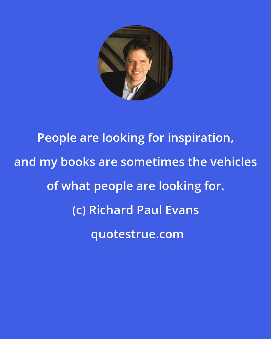 Richard Paul Evans: People are looking for inspiration, and my books are sometimes the vehicles of what people are looking for.