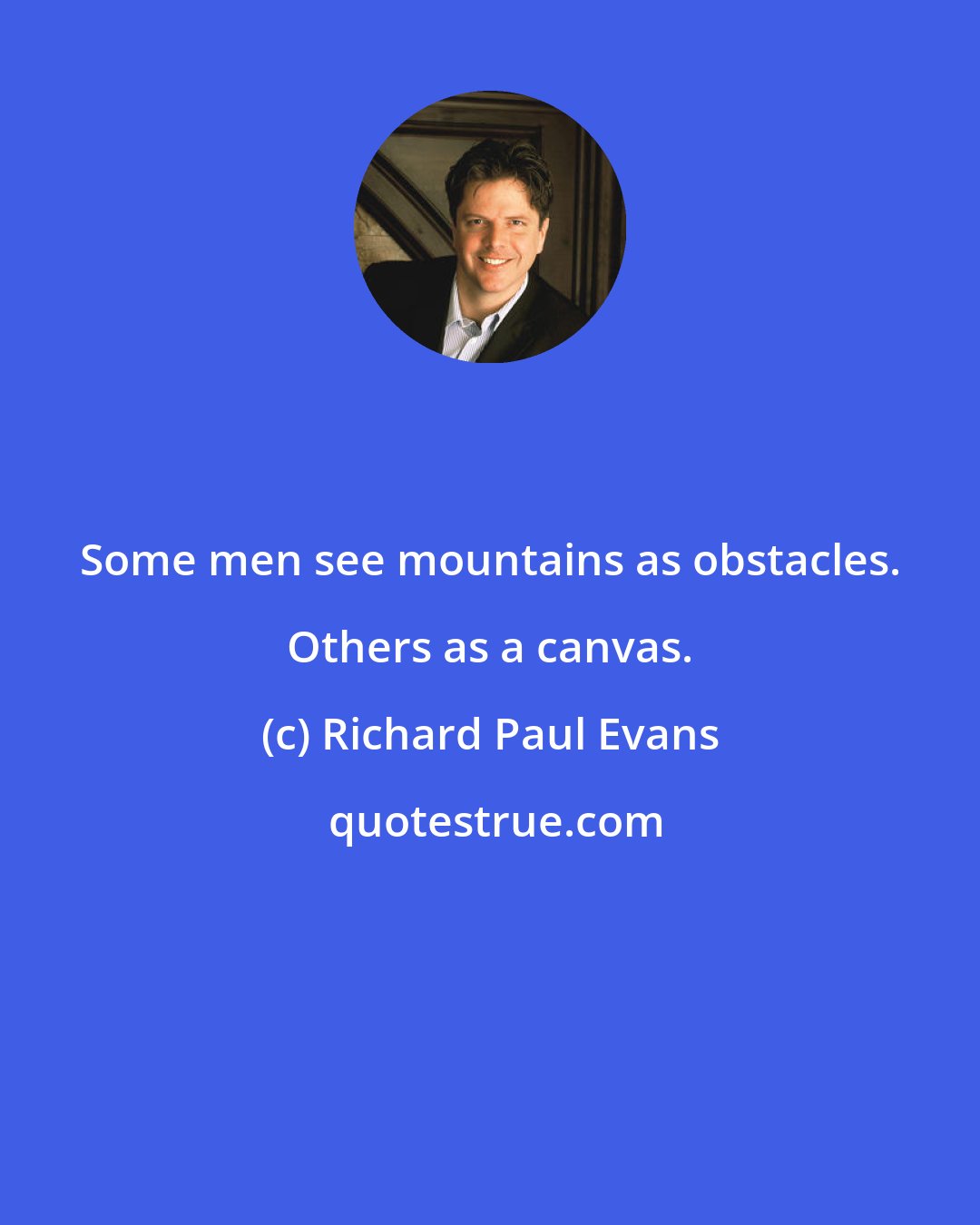 Richard Paul Evans: Some men see mountains as obstacles. Others as a canvas.