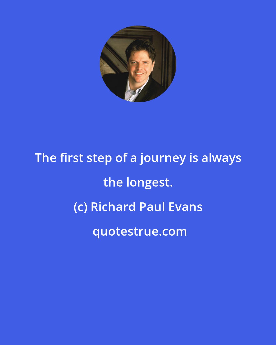 Richard Paul Evans: The first step of a journey is always the longest.