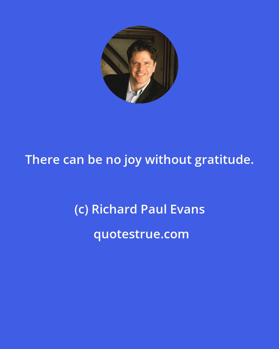 Richard Paul Evans: There can be no joy without gratitude.