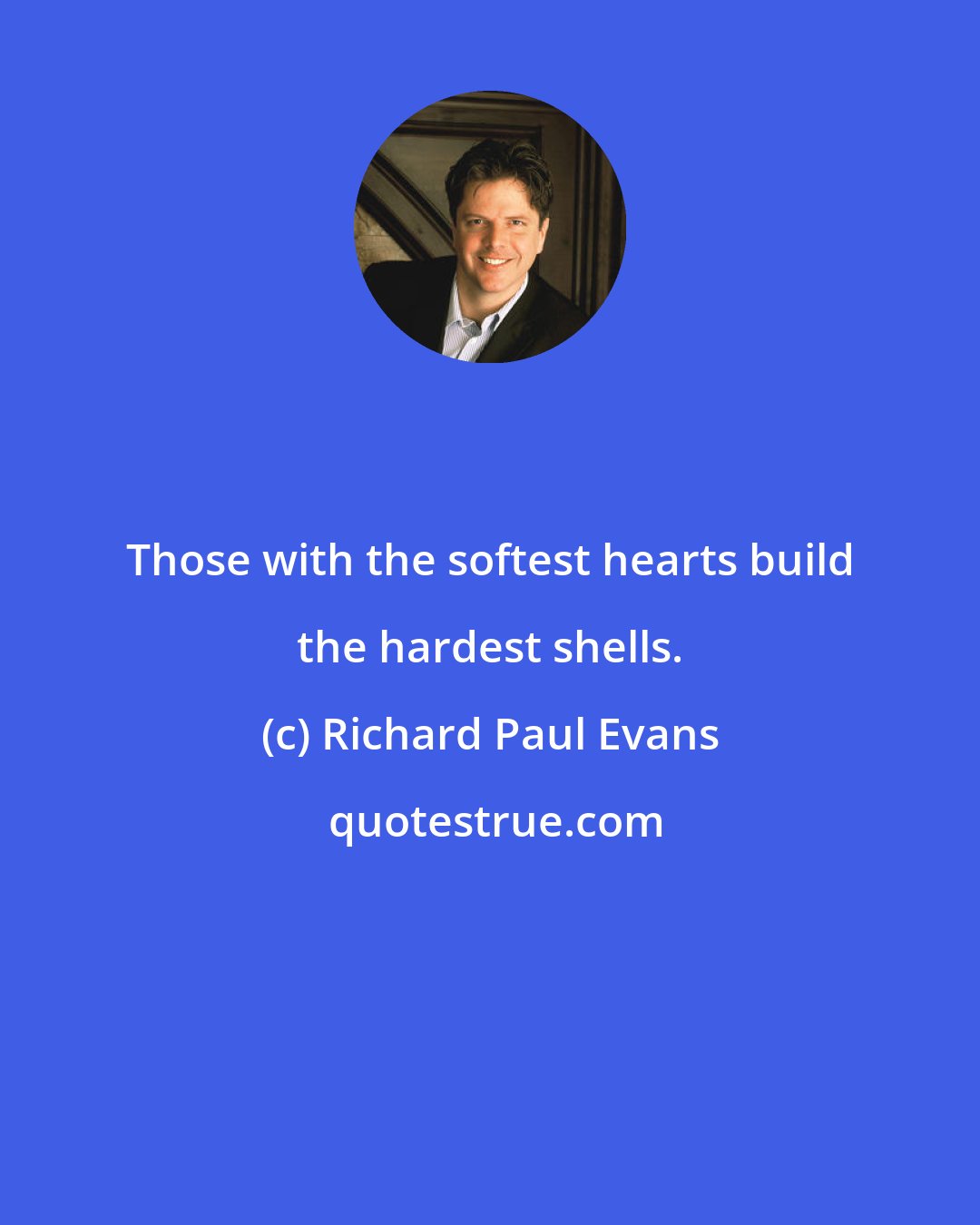 Richard Paul Evans: Those with the softest hearts build the hardest shells.