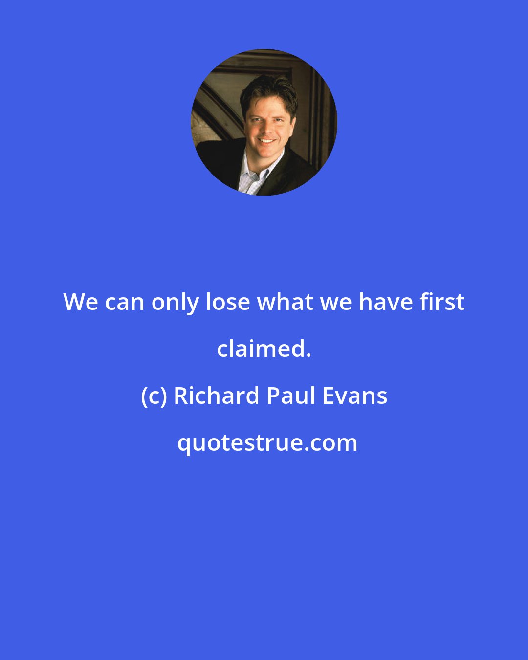 Richard Paul Evans: We can only lose what we have first claimed.