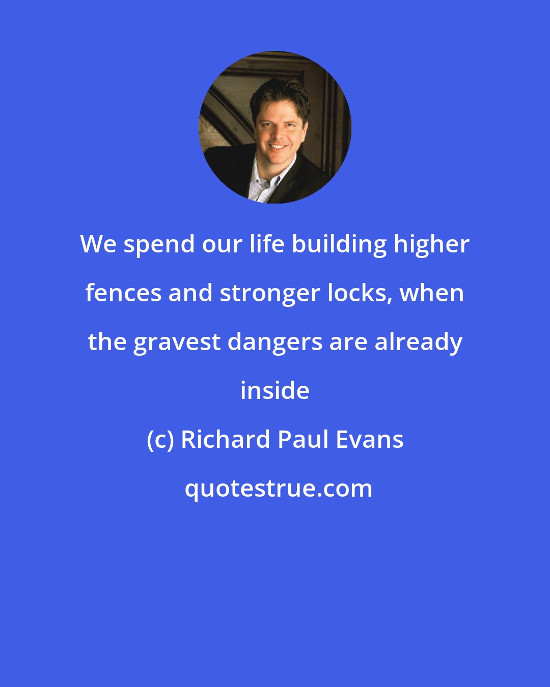 Richard Paul Evans: We spend our life building higher fences and stronger locks, when the gravest dangers are already inside