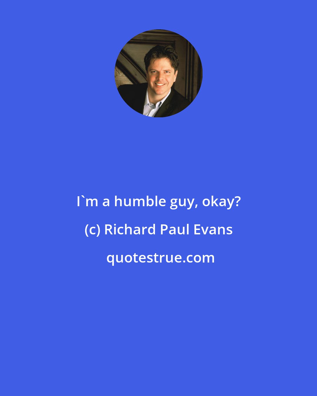 Richard Paul Evans: I'm a humble guy, okay?