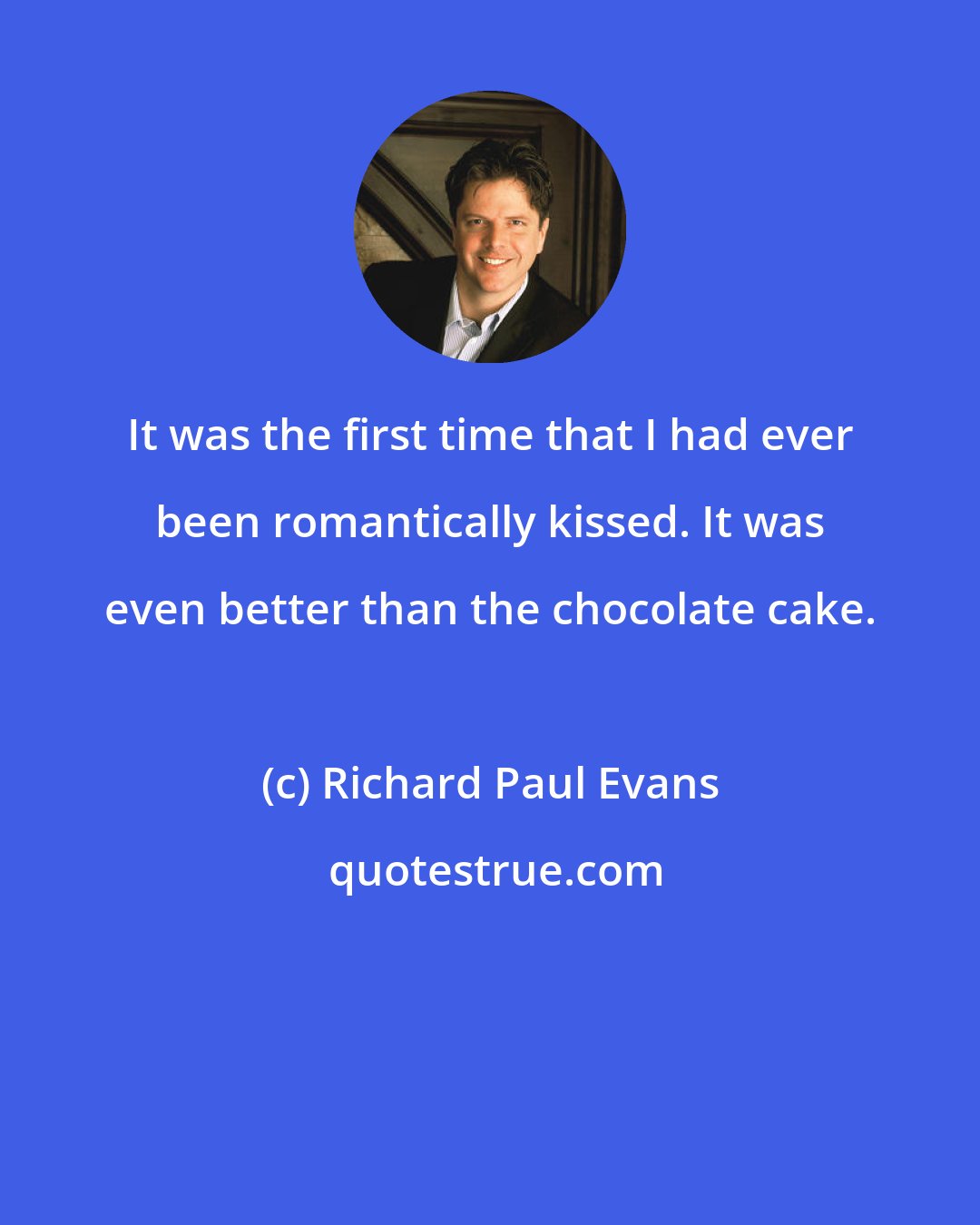 Richard Paul Evans: It was the first time that I had ever been romantically kissed. It was even better than the chocolate cake.