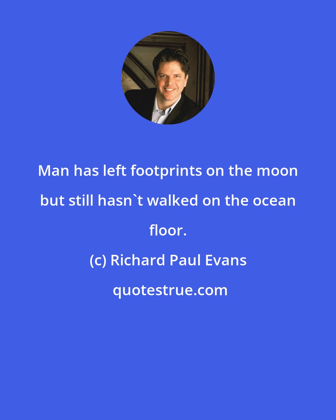 Richard Paul Evans: Man has left footprints on the moon but still hasn't walked on the ocean floor.