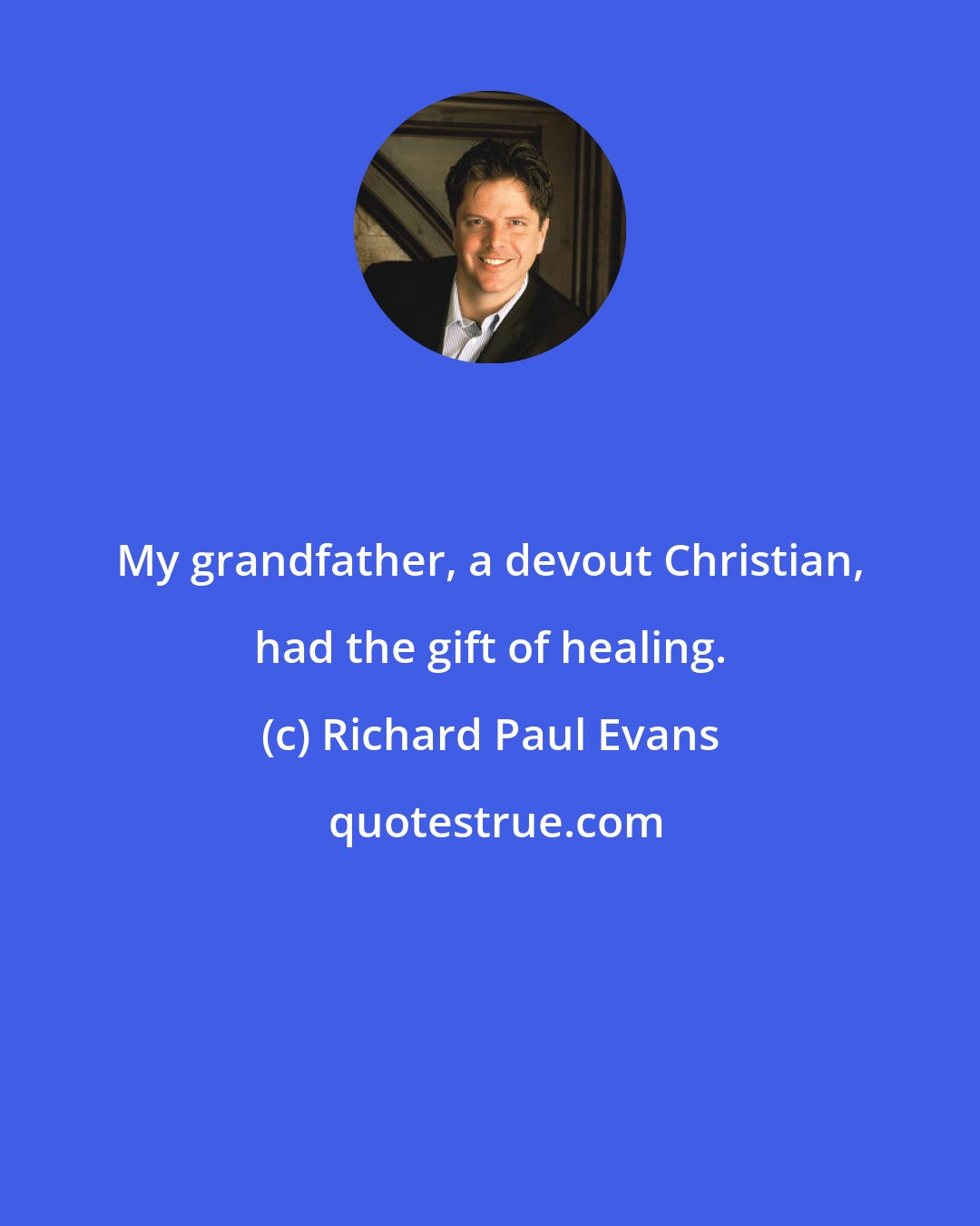 Richard Paul Evans: My grandfather, a devout Christian, had the gift of healing.