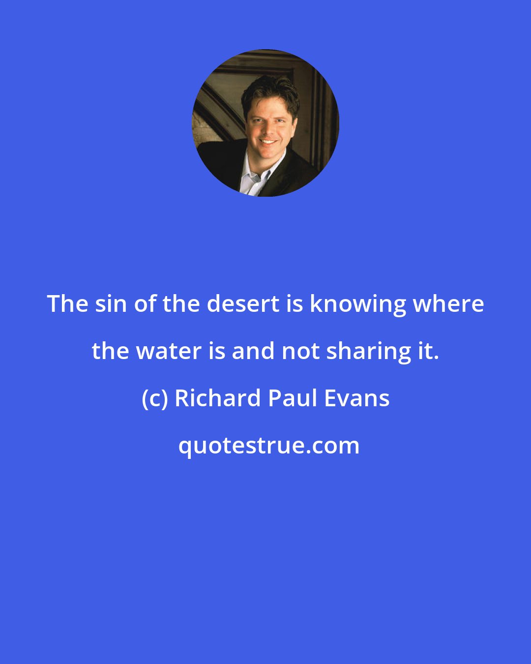 Richard Paul Evans: The sin of the desert is knowing where the water is and not sharing it.