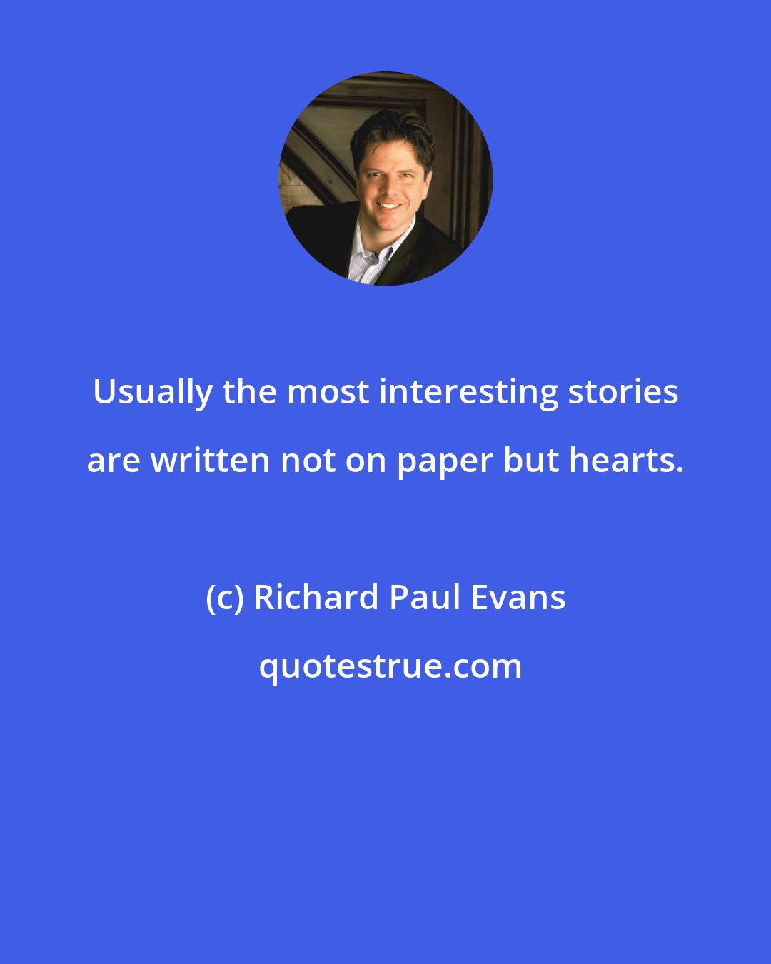 Richard Paul Evans: Usually the most interesting stories are written not on paper but hearts.