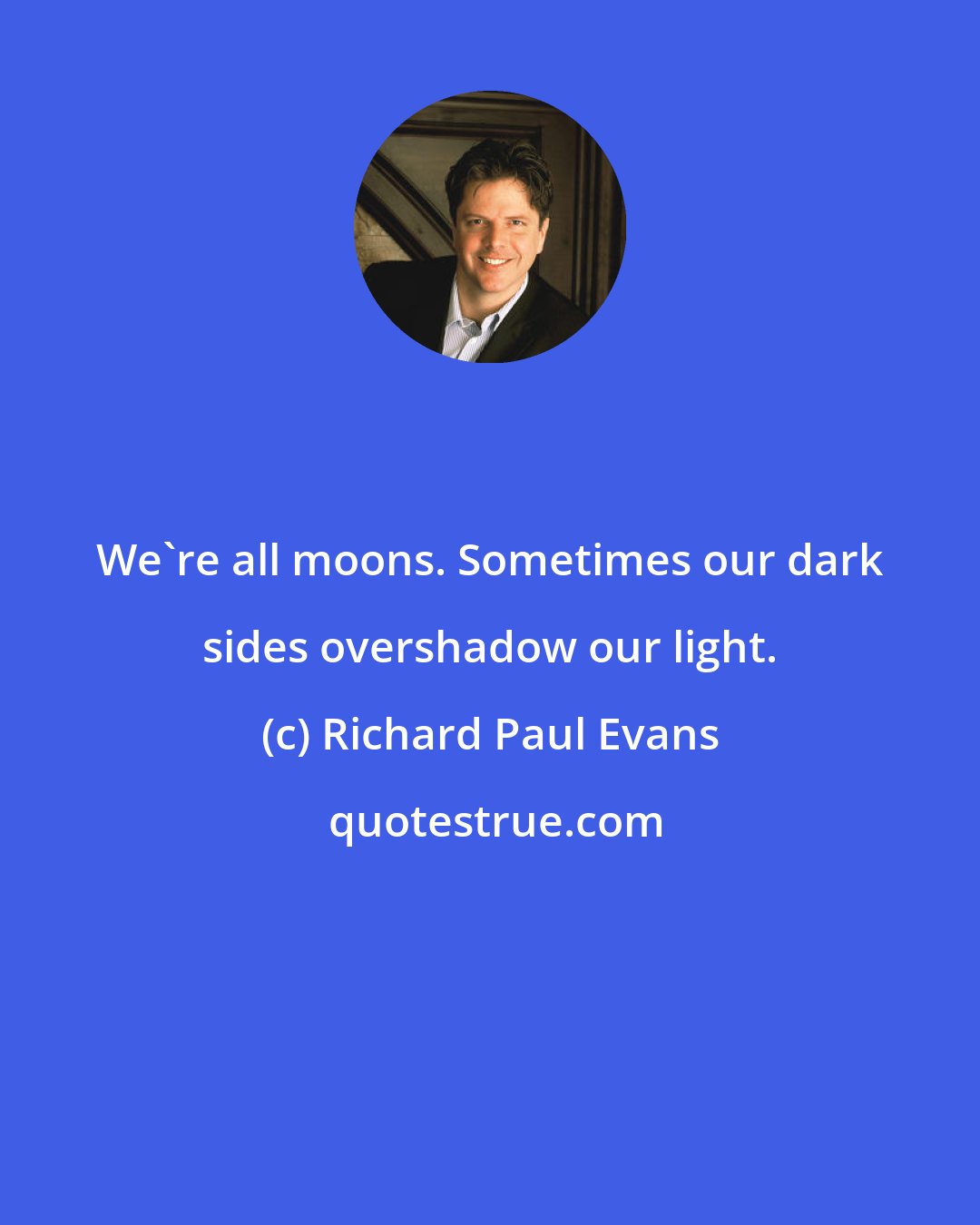 Richard Paul Evans: We're all moons. Sometimes our dark sides overshadow our light.