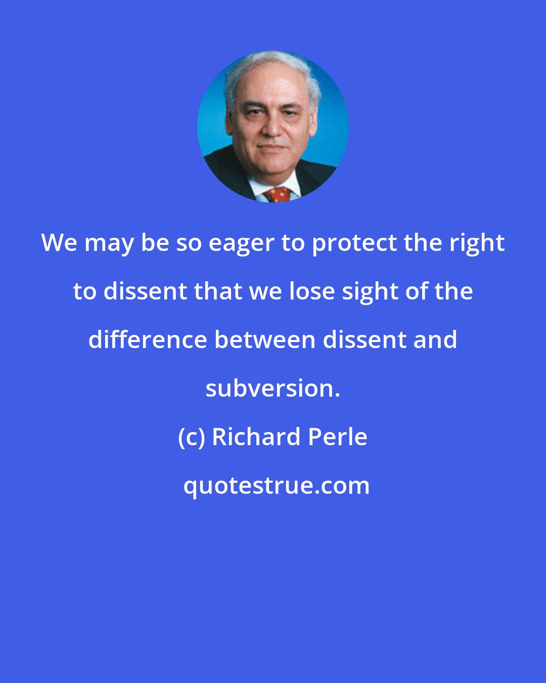 Richard Perle: We may be so eager to protect the right to dissent that we lose sight of the difference between dissent and subversion.