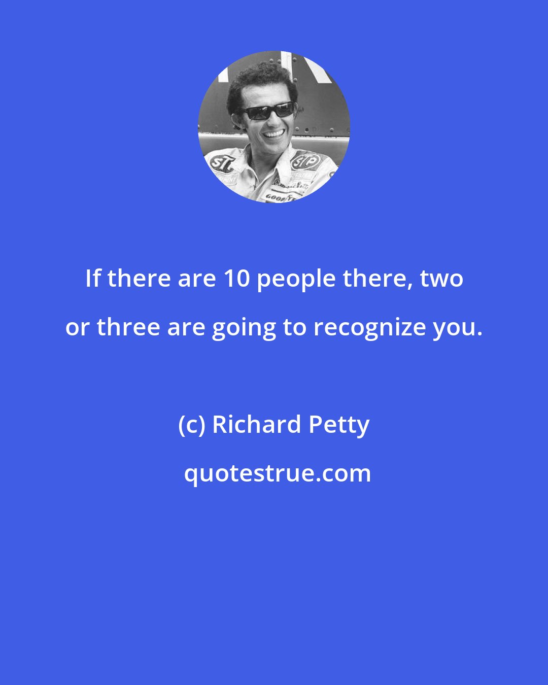 Richard Petty: If there are 10 people there, two or three are going to recognize you.