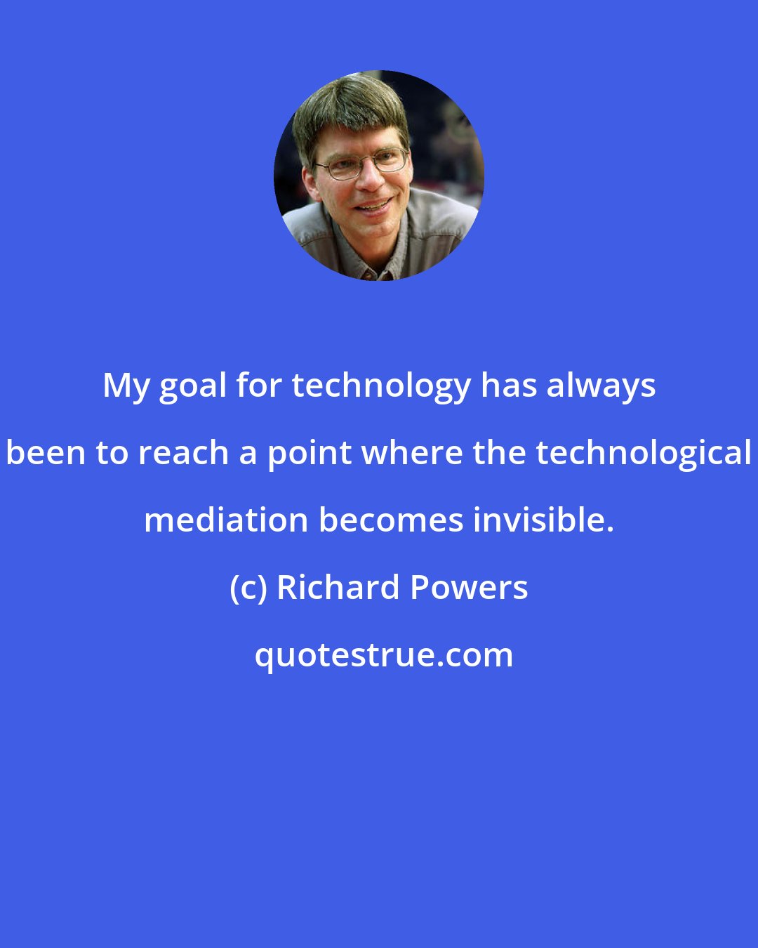 Richard Powers: My goal for technology has always been to reach a point where the technological mediation becomes invisible.