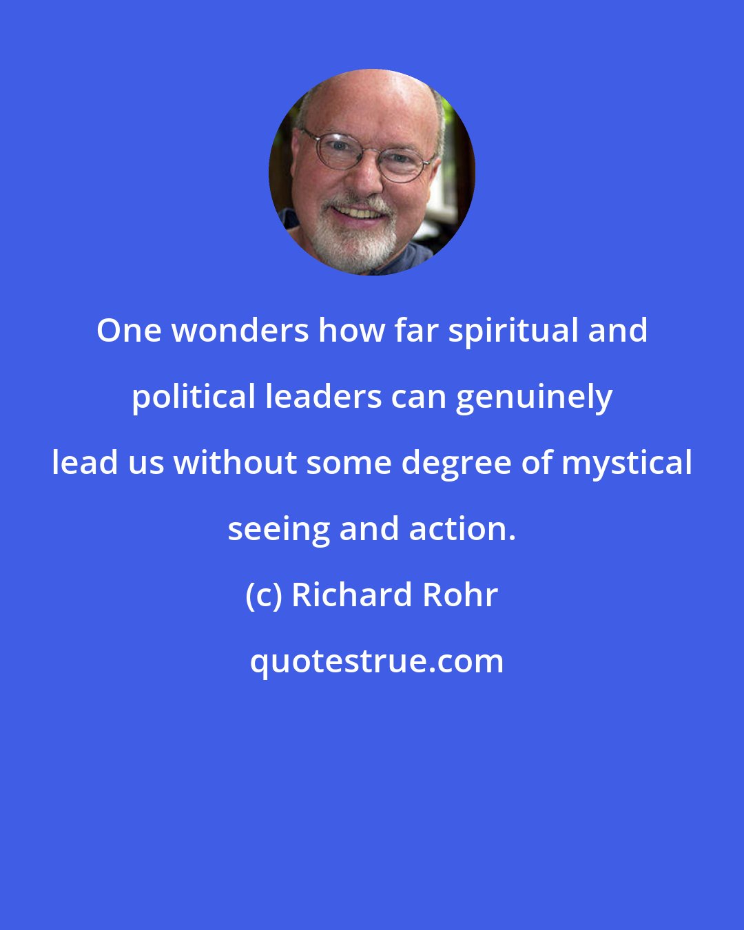 Richard Rohr: One wonders how far spiritual and political leaders can genuinely lead us without some degree of mystical seeing and action.