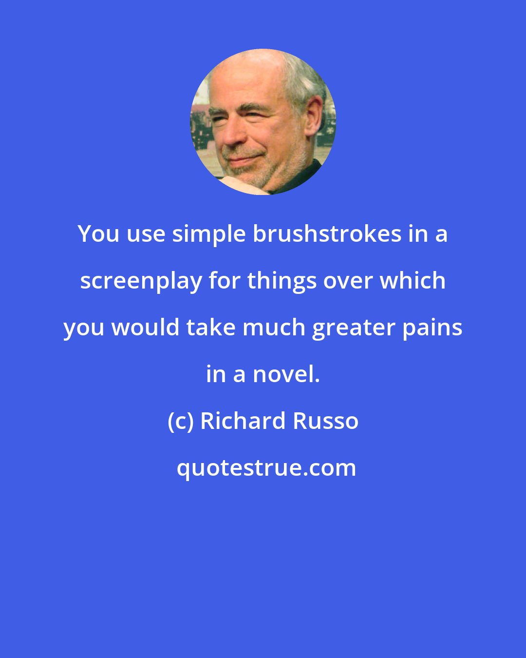 Richard Russo: You use simple brushstrokes in a screenplay for things over which you would take much greater pains in a novel.