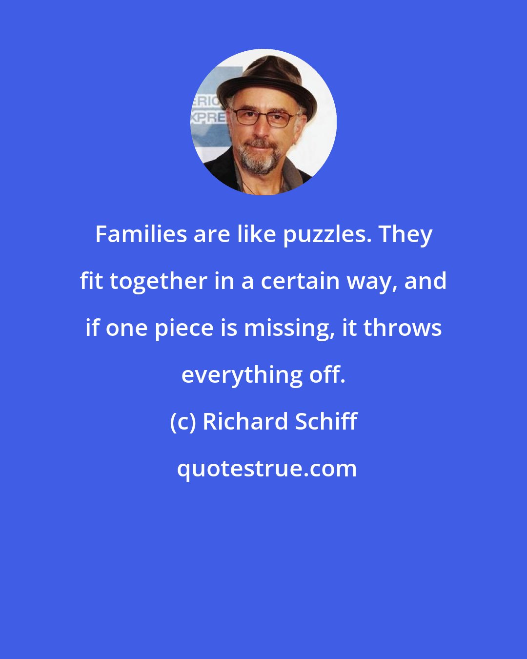 Richard Schiff: Families are like puzzles. They fit together in a certain way, and if one piece is missing, it throws everything off.