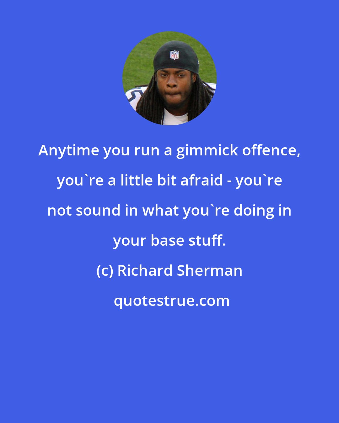 Richard Sherman: Anytime you run a gimmick offence, you're a little bit afraid - you're not sound in what you're doing in your base stuff.