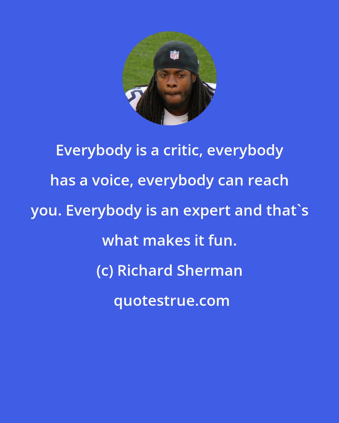 Richard Sherman: Everybody is a critic, everybody has a voice, everybody can reach you. Everybody is an expert and that's what makes it fun.
