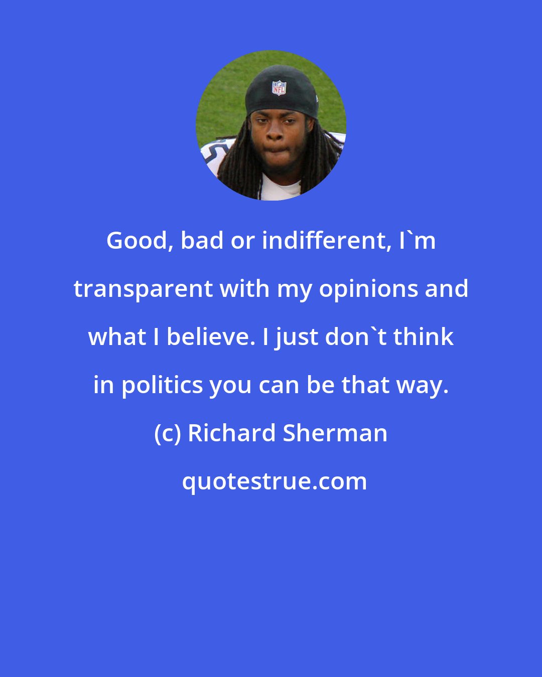 Richard Sherman: Good, bad or indifferent, I'm transparent with my opinions and what I believe. I just don't think in politics you can be that way.