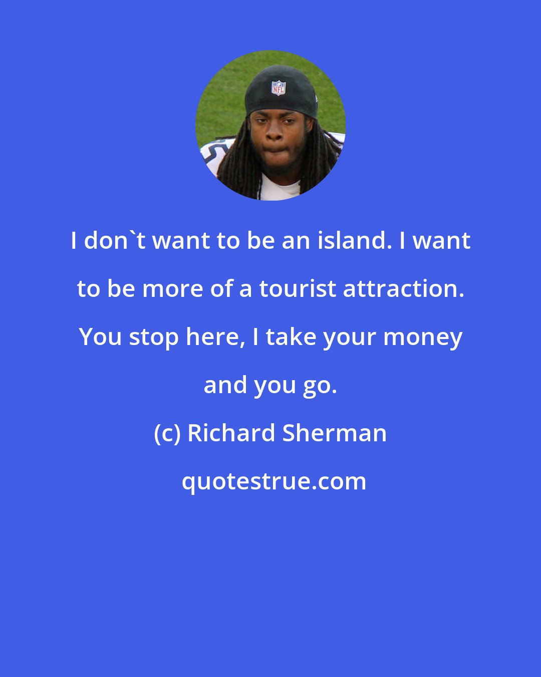 Richard Sherman: I don't want to be an island. I want to be more of a tourist attraction. You stop here, I take your money and you go.